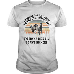 Im Gonna Take My Horse Im Gonna Ride Til I Cant No More  Shirt